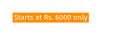 Starts at Rs 6000 only